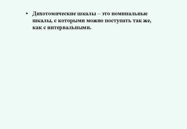  • Дихотомические шкалы – это номинальные шкалы, с которыми можно поступать так же,