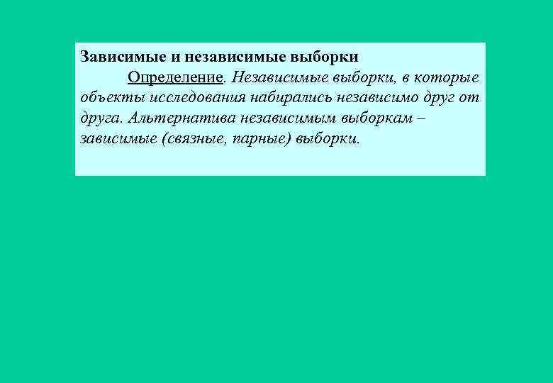 Зависимые и независимые выборки Определение. Независимые выборки, в которые объекты исследования набирались независимо друг