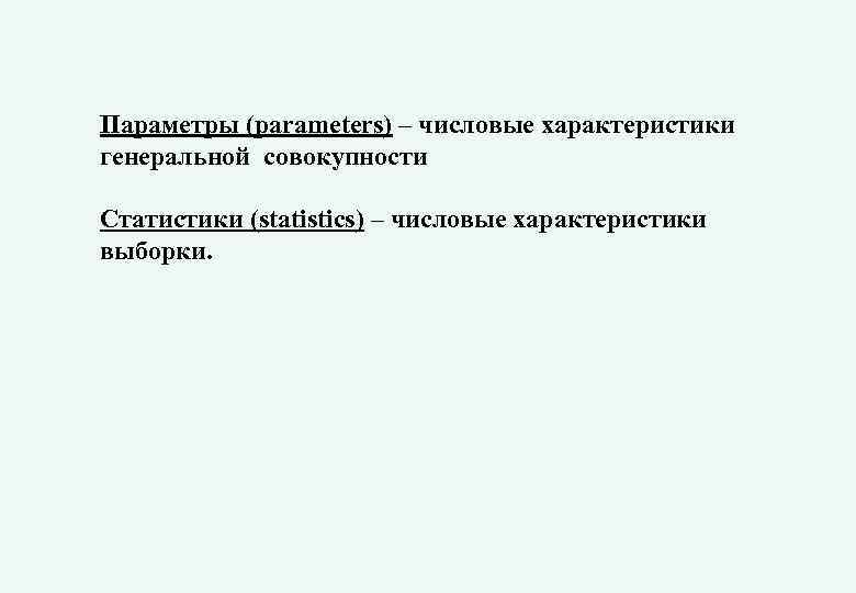 Параметры (parameters) – числовые характеристики генеральной совокупности Статистики (statistics) – числовые характеристики выборки. 
