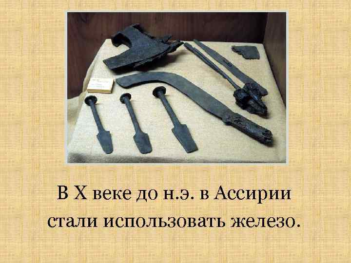 В X веке до н. э. в Ассирии стали использовать железо. 