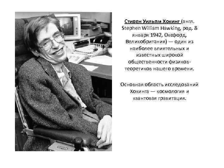 Стивен Уильям Хокинг (англ. Stephen William Hawking, род. 8 января 1942, Оксфорд, Великобритания) —