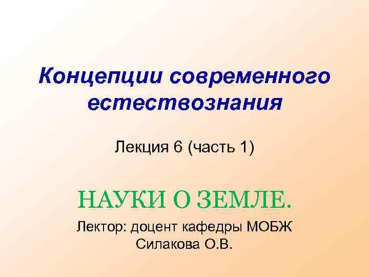 Концепции современного естествознания Лекция 6 (часть 1) НАУКИ О ЗЕМЛЕ. Лектор: доцент кафедры МОБЖ