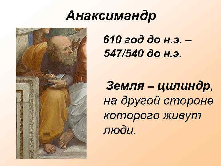 Анаксимандр 610 год до н. э. – 547/540 до н. э. Земля – цилиндр,