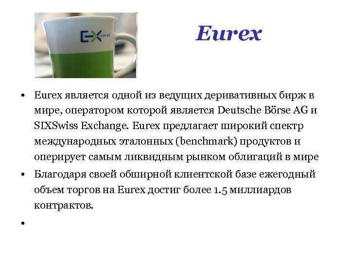 Eurex • Eurex является одной из ведущих деривативных бирж в мире, оператором которой является