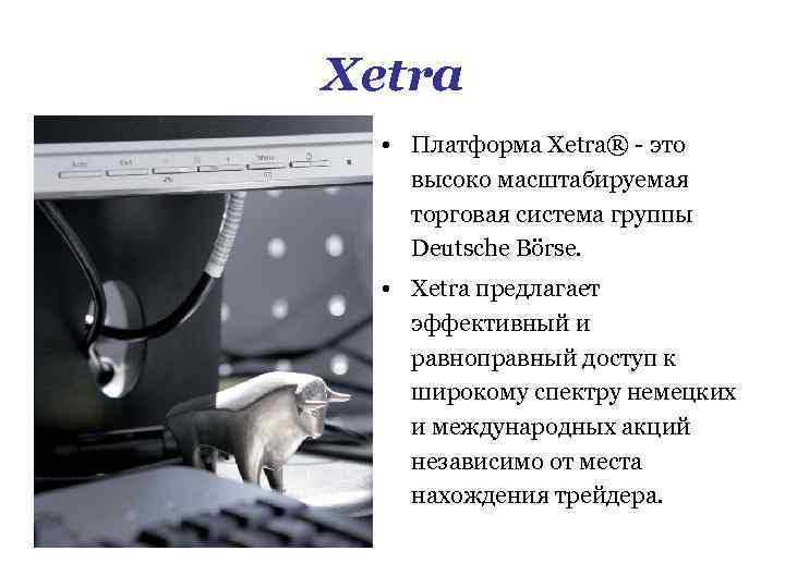 Xetra • Платформа Xetra® - это высоко масштабируемая торговая система группы Deutsche Börse. •
