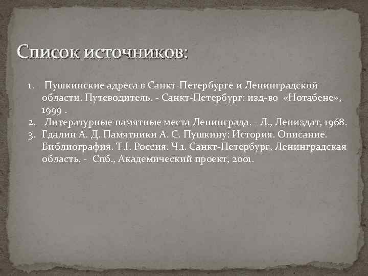 Список источников: 1. Пушкинские адреса в Санкт-Петербурге и Ленинградской области. Путеводитель. - Санкт-Петербург: изд-во