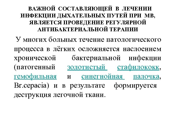 ВАЖНОЙ СОСТАВЛЯЮЩЕЙ В ЛЕЧЕНИИ ИНФЕКЦИИ ДЫХАТЕЛЬНЫХ ПУТЕЙ ПРИ МВ, ЯВЛЯЕТСЯ ПРОВЕДЕНИЕ РЕГУЛЯРНОЙ АНТИБАКТЕРИАЛЬНОЙ ТЕРАПИИ