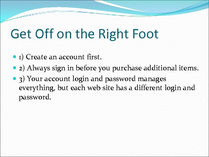 Get Off on the Right Foot 1) Create an account first. 2) Always sign