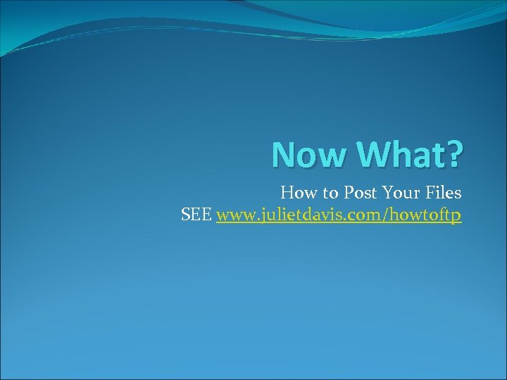 Now What? How to Post Your Files SEE www. julietdavis. com/howtoftp 