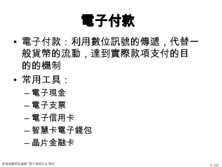 電子付款 • 電子付款：利用數位訊號的傳遞，代替一 般貨幣的流動，達到實際款項支付的目 的的機制 • 常用 具： – 電子現金 – 電子支票 – 電子信用卡