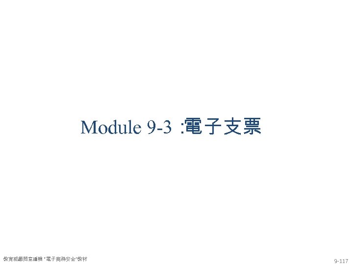 Module 9 -3： 電子支票 教育部顧問室編輯 “電子商務安全”教材 9 -117 