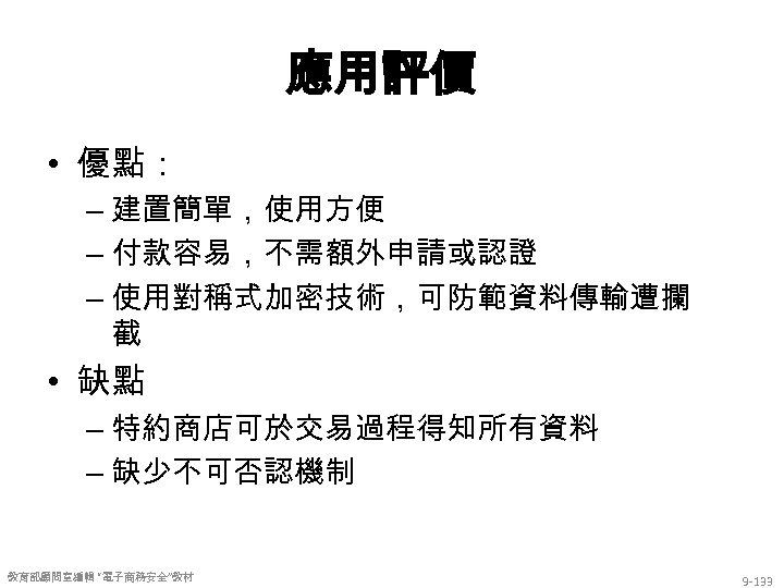 應用評價 • 優點： – 建置簡單，使用方便 – 付款容易，不需額外申請或認證 – 使用對稱式加密技術，可防範資料傳輸遭攔 截 • 缺點 – 特約商店可於交易過程得知所有資料