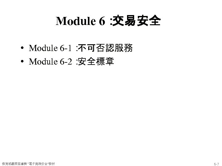 Module 6： 交易安全 • Module 6 -1： 不可否認服務 • Module 6 -2： 安全標章 教育部顧問室編輯