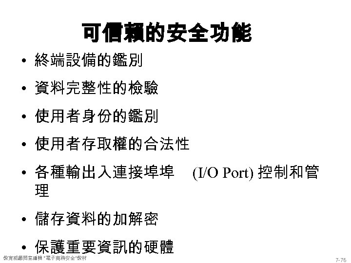 可信賴的安全功能 • 終端設備的鑑別 • 資料完整性的檢驗 • 使用者身份的鑑別 • 使用者存取權的合法性 • 各種輸出入連接埠埠 理 (I/O Port)