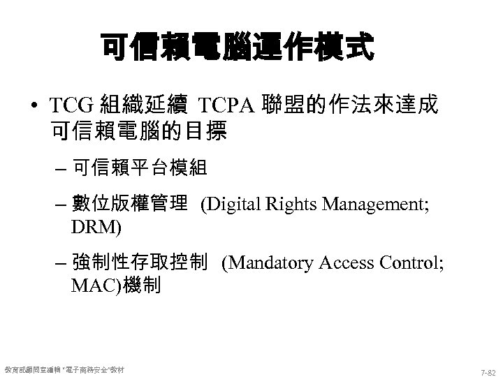 可信賴電腦運作模式 • TCG 組織延續 TCPA 聯盟的作法來達成 可信賴電腦的目摽 – 可信賴平台模組 – 數位版權管理 (Digital Rights Management;
