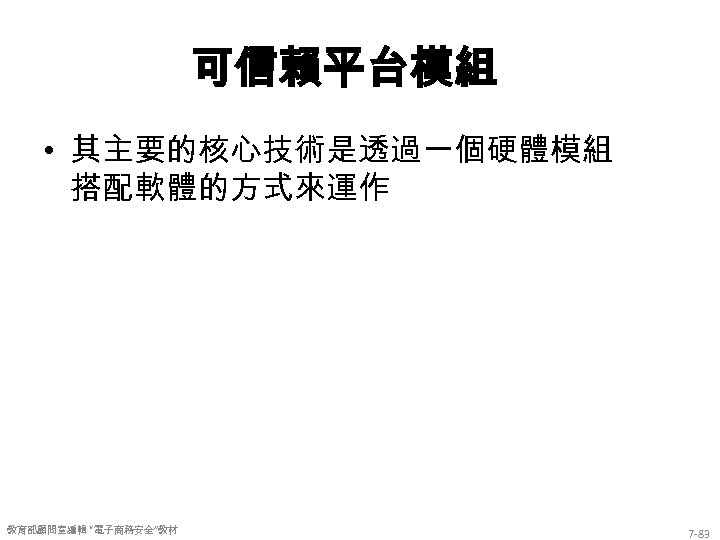 可信賴平台模組 • 其主要的核心技術是透過一個硬體模組 搭配軟體的方式來運作 教育部顧問室編輯 “電子商務安全”教材 7 -83 