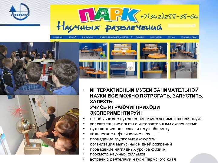  • ИНТЕРАКТИВНЫЙ МУЗЕЙ ЗАНИМАТЕЛЬНОЙ НАУКИ ВСЕ МОЖНО ПОТРОГАТЬ, ЗАПУСТИТЬ, ЗАЛЕЗТЬ УЧИСЬ ИГРАЮЧИ! ПРИХОДИ