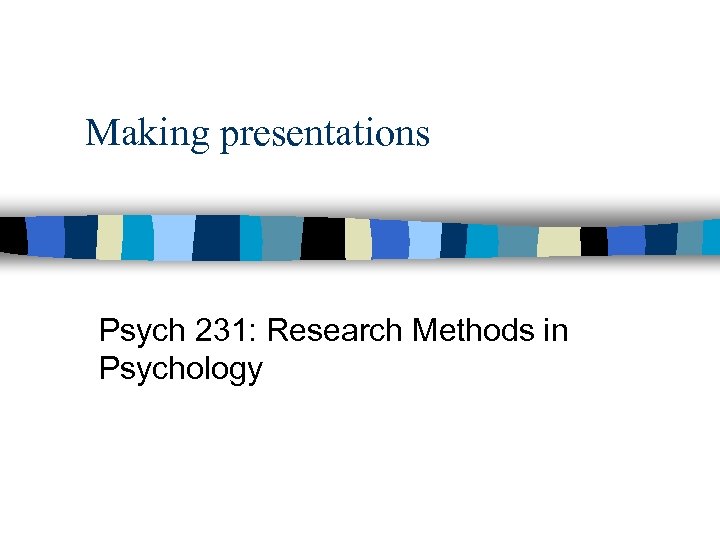 Making presentations Psych 231: Research Methods in Psychology 