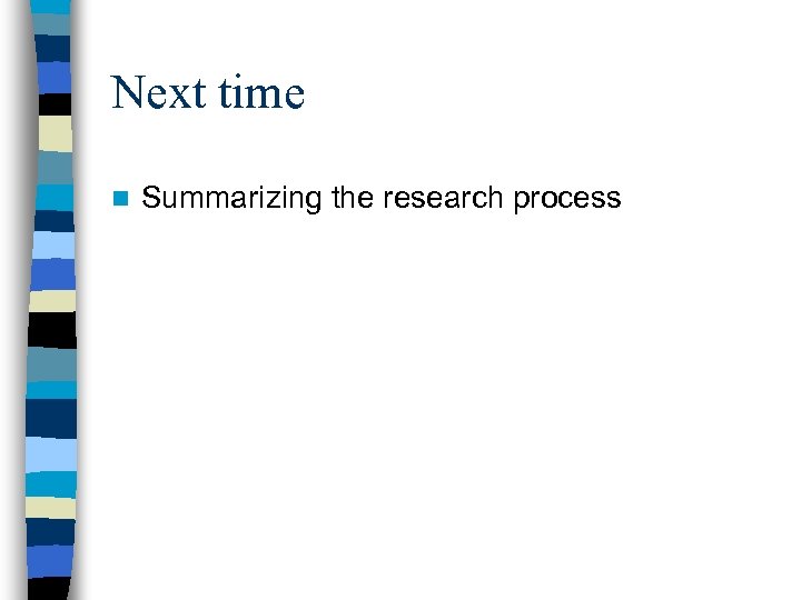 Next time n Summarizing the research process 