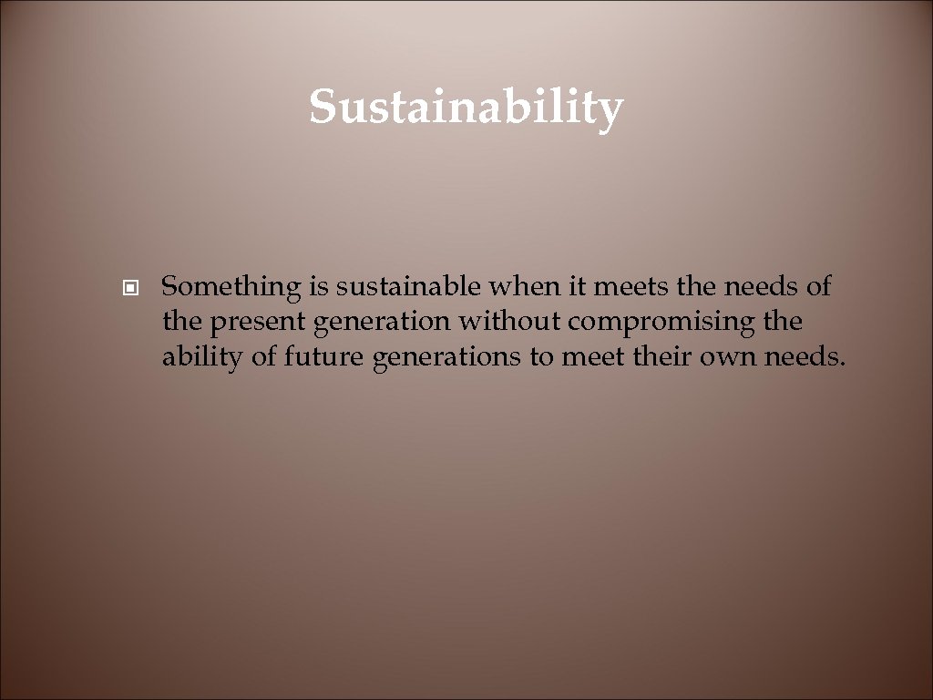 Sustainability © Something is sustainable when it meets the needs of the present generation