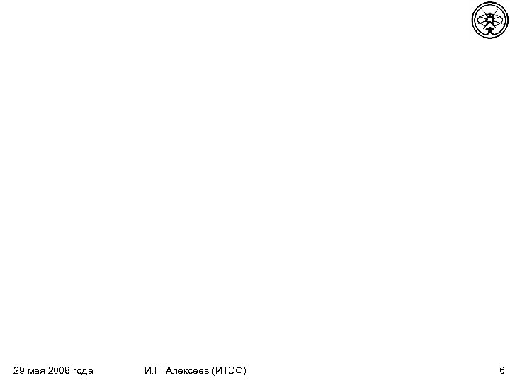 29 мая 2008 года И. Г. Алексеев (ИТЭФ) 6 