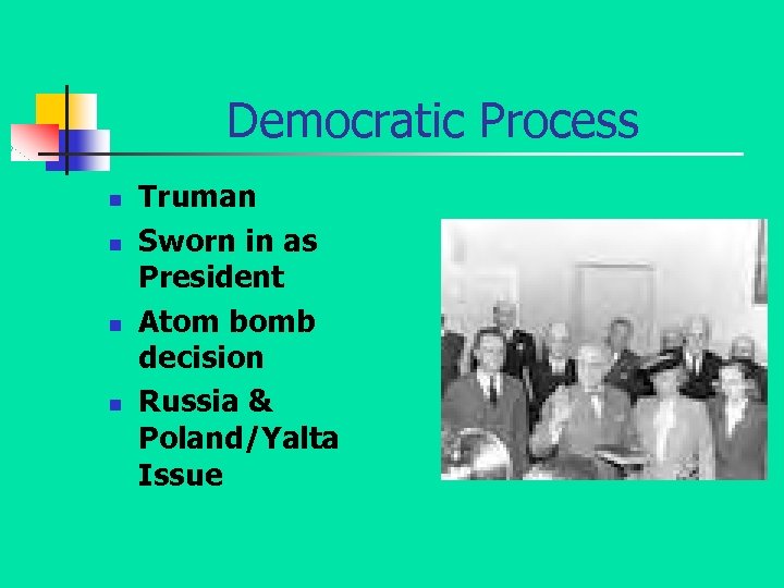 Democratic Process n n Truman Sworn in as President Atom bomb decision Russia &