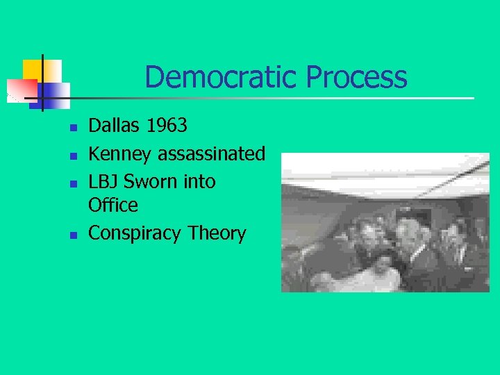 Democratic Process n n Dallas 1963 Kenney assassinated LBJ Sworn into Office Conspiracy Theory