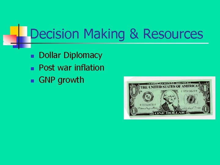 Decision Making & Resources n n n Dollar Diplomacy Post war inflation GNP growth