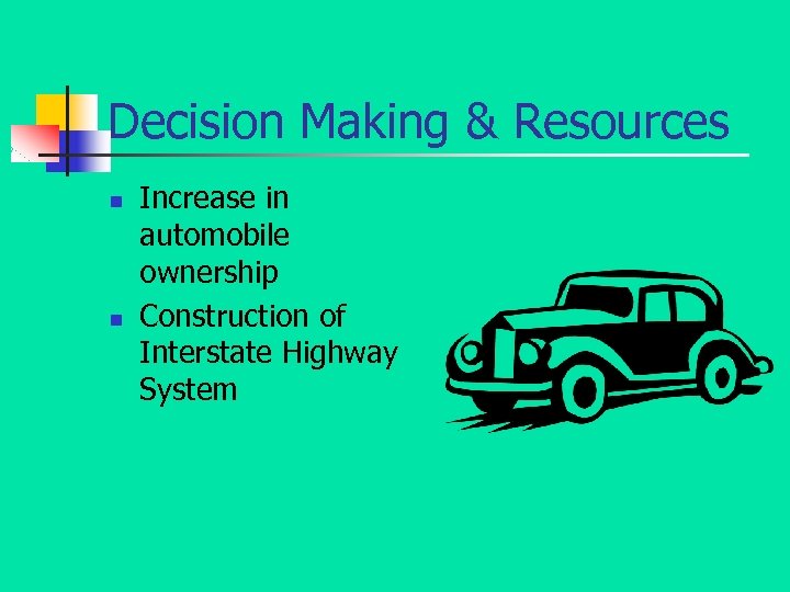 Decision Making & Resources n n Increase in automobile ownership Construction of Interstate Highway