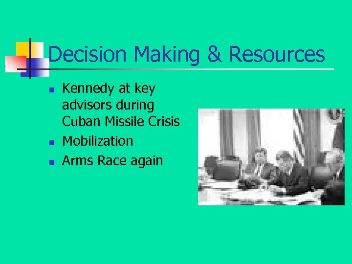 Decision Making & Resources n n n Kennedy at key advisors during Cuban Missile