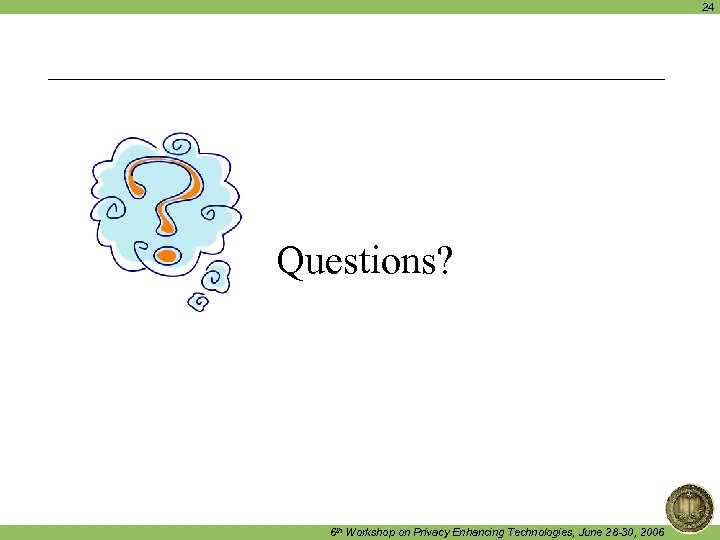 24 Questions? 6 th Workshop on Privacy Enhancing Technologies, June 28 -30, 2006 