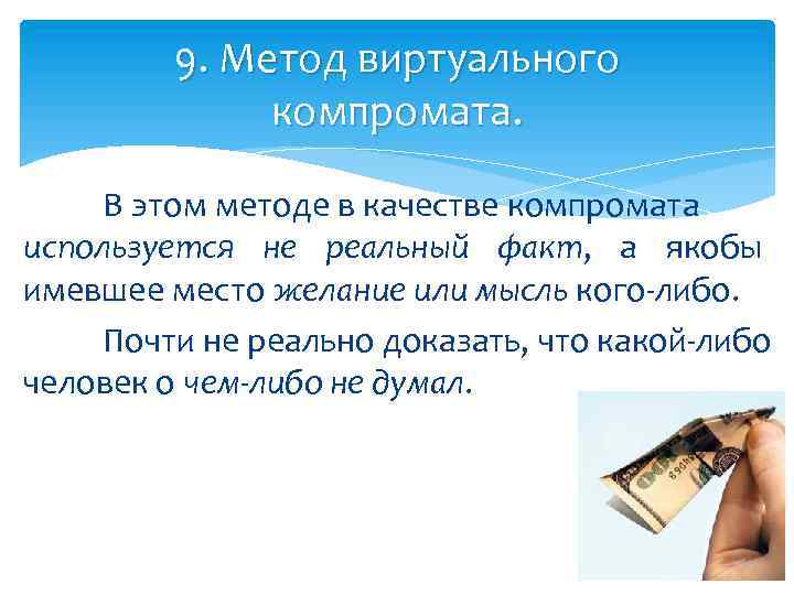 9. Метод виртуального компромата. В этом методе в качестве компромата используется не реальный факт,