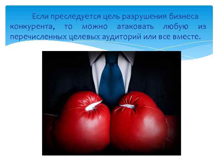 Если преследуется цель разрушения бизнеса конкурента, то можно атаковать любую из перечисленных целевых аудиторий