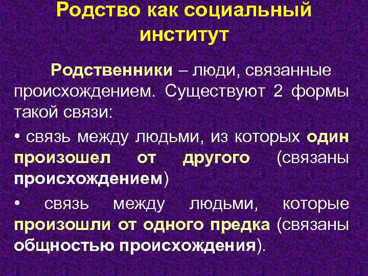 Родство как социальный институт Родственники – люди, связанные происхождением. Существуют 2 формы такой связи: