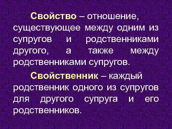 Свойство – отношение, существующее между одним из супругов и родственниками другого, а также между