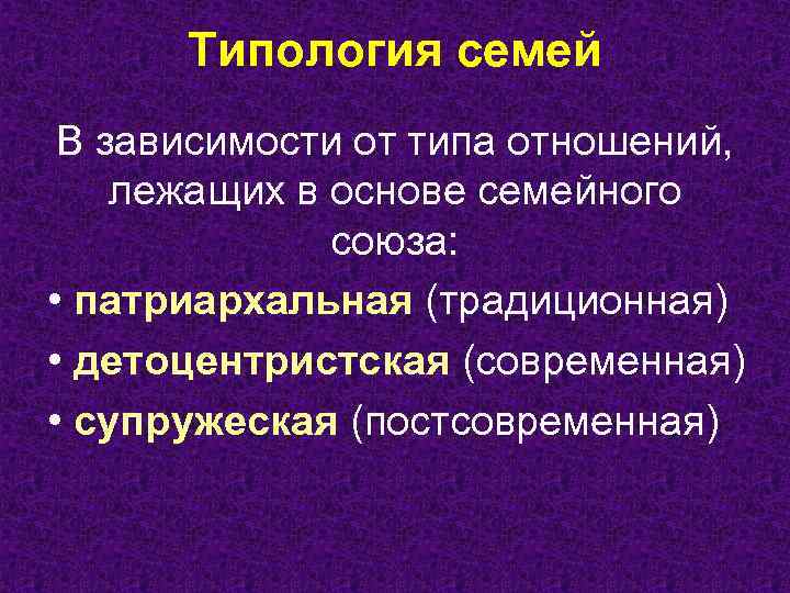 Типология семей В зависимости от типа отношений, лежащих в основе семейного союза: • патриархальная