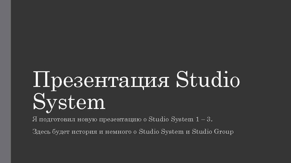 Презентация Studio System Я подготовил новую презентацию о Studio System 1 – 3. Здесь