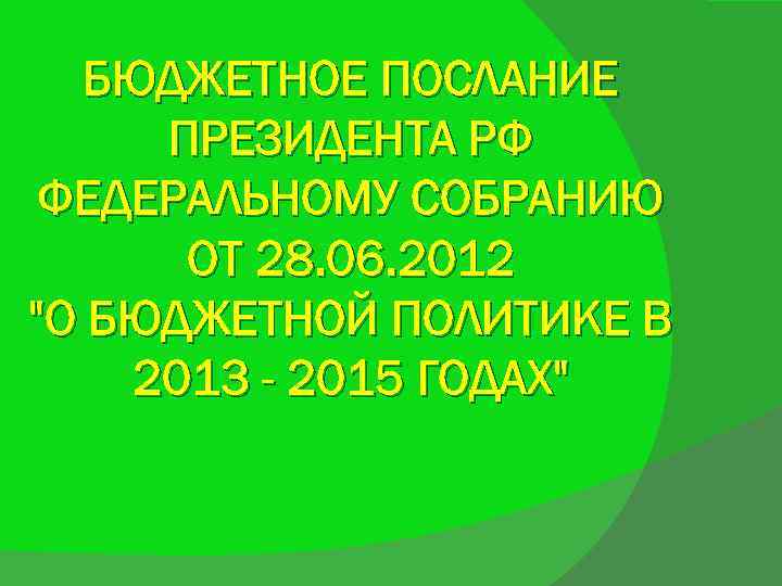 БЮДЖЕТНОЕ ПОСЛАНИЕ ПРЕЗИДЕНТА РФ ФЕДЕРАЛЬНОМУ СОБРАНИЮ ОТ 28. 06. 2012 "О БЮДЖЕТНОЙ ПОЛИТИКЕ В