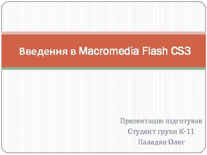 Введення в Macromedia Flash CS 3 Презентацію підготував Студент групи К-11 Паладян Олег 