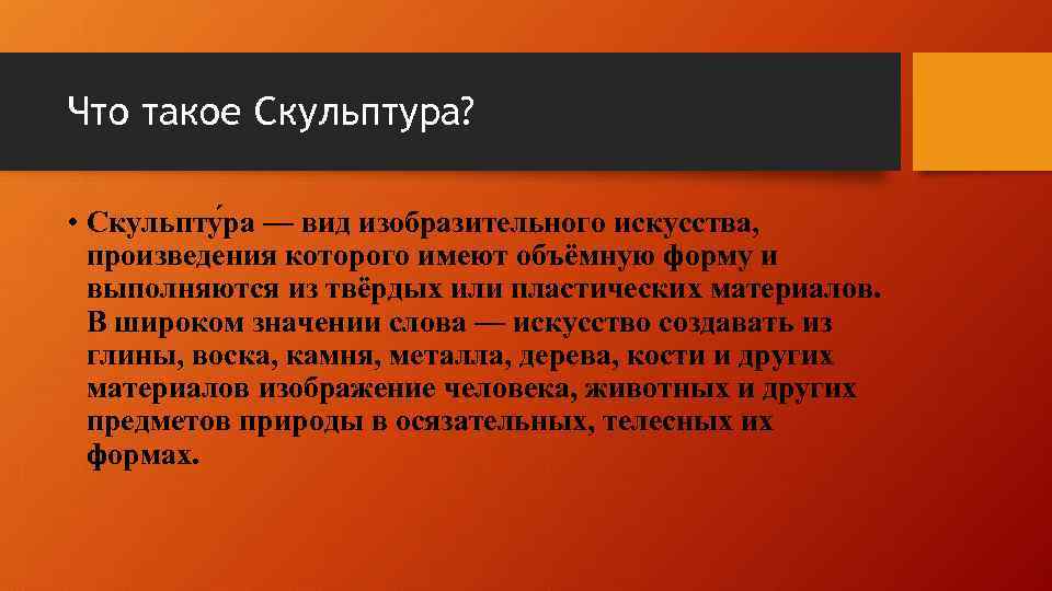 Что такое Скульптура? • Скульпту ра — вид изобразительного искусства, произведения которого имеют объёмную