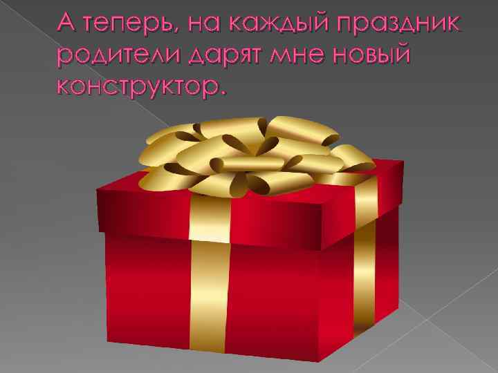 А теперь, на каждый праздник родители дарят мне новый конструктор. 