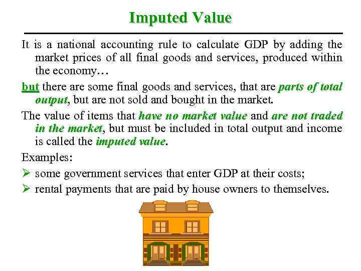 Imputed Value It is a national accounting rule to calculate GDP by adding the