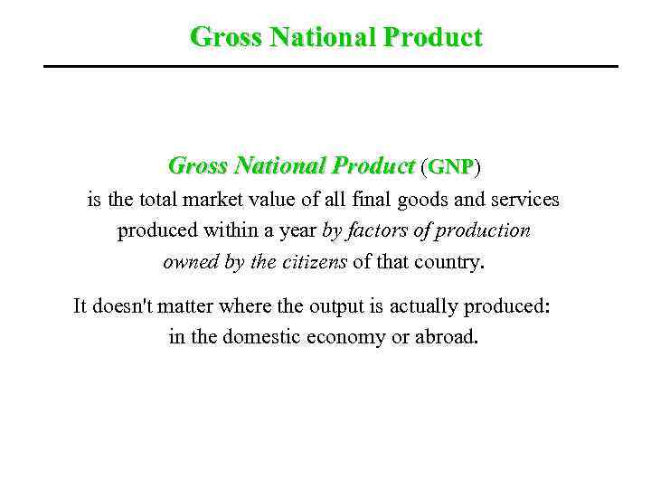 Gross National Product (GNP) GNP is the total market value of all final goods