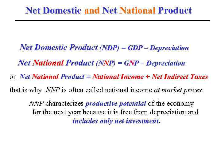 Net Domestic and Net National Product Net Domestic Product (NDP) = GDP – Depreciation