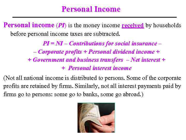 Personal Income Personal income (PI) is the money income received by households PI before