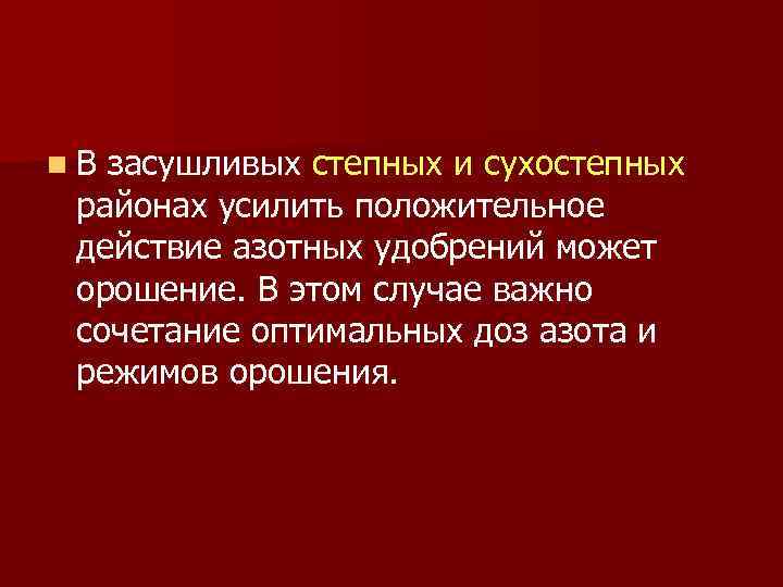 n. В засушливых степных и сухостепных районах усилить положительное действие азотных удобрений может орошение.