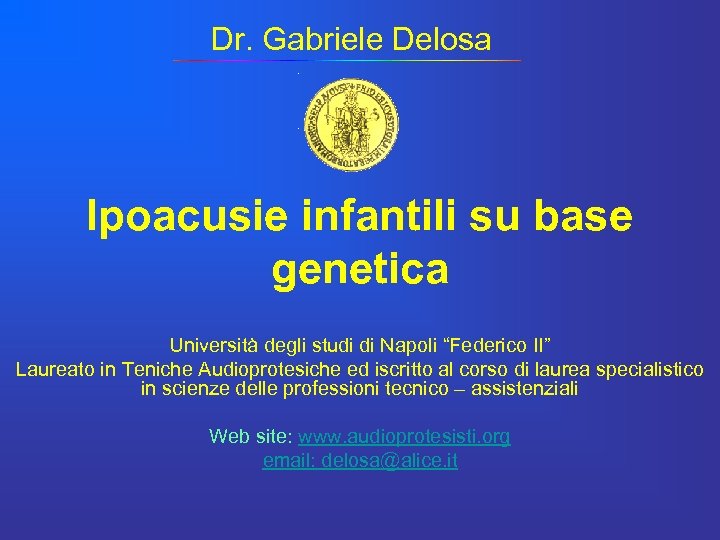 Dr. Gabriele Delosa Ipoacusie infantili su base genetica Università degli studi di Napoli “Federico