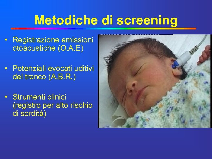 Metodiche di screening • Registrazione emissioni otoacustiche (O. A. E) • Potenziali evocati uditivi
