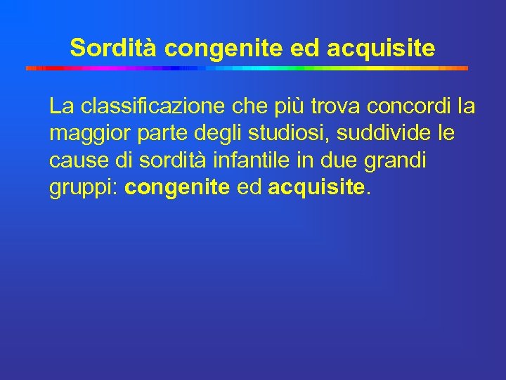 Sordità congenite ed acquisite La classificazione che più trova concordi la maggior parte degli