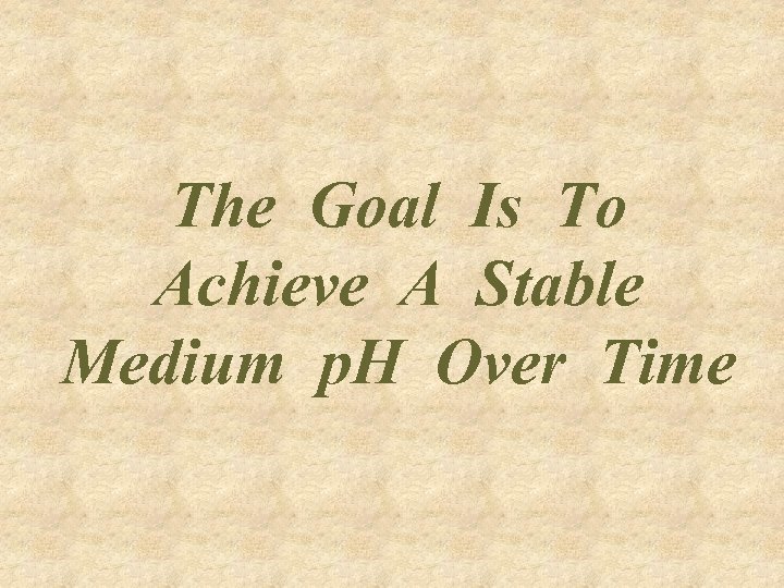 The Goal Is To Achieve A Stable Medium p. H Over Time 